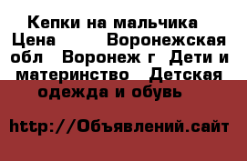 Кепки на мальчика › Цена ­ 50 - Воронежская обл., Воронеж г. Дети и материнство » Детская одежда и обувь   